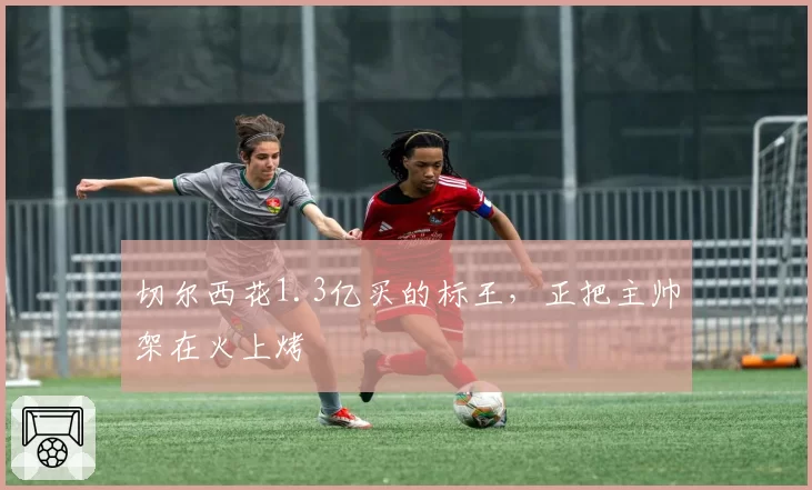 切尔西花1.3亿买的标王，正把主帅架在火上烤