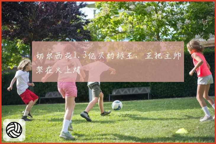 切尔西花1.3亿买的标王，正把主帅架在火上烤