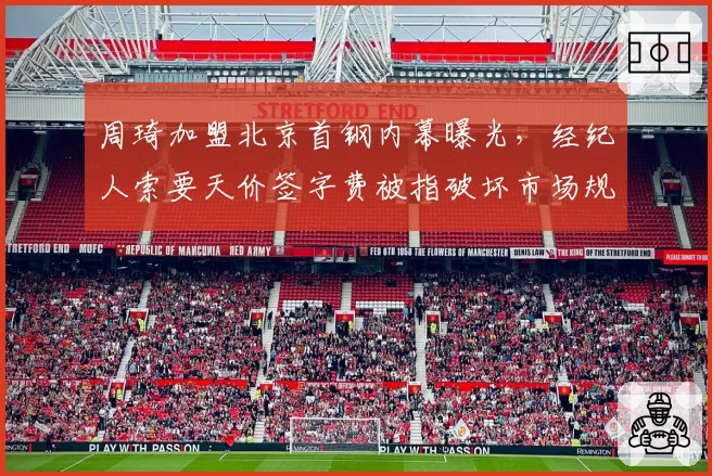 周琦加盟北京首钢内幕曝光,经纪人索要天价签字费被指破坏市场规则