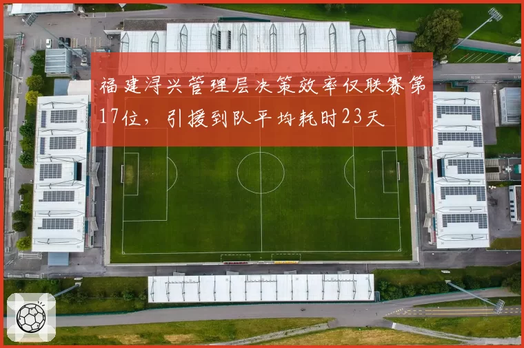 福建浔兴管理层决策效率仅联赛第17位，引援到队平均耗时23天