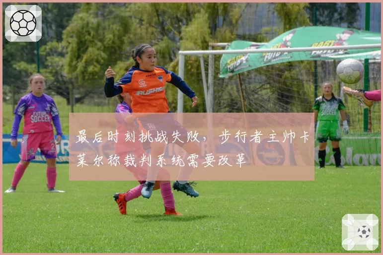 最后时刻挑战失败，步行者主帅卡莱尔称裁判系统需要改革