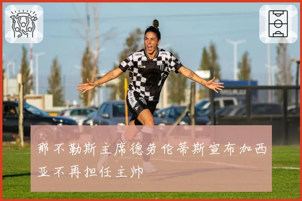那不勒斯主席德劳伦蒂斯宣布加西亚不再担任主帅