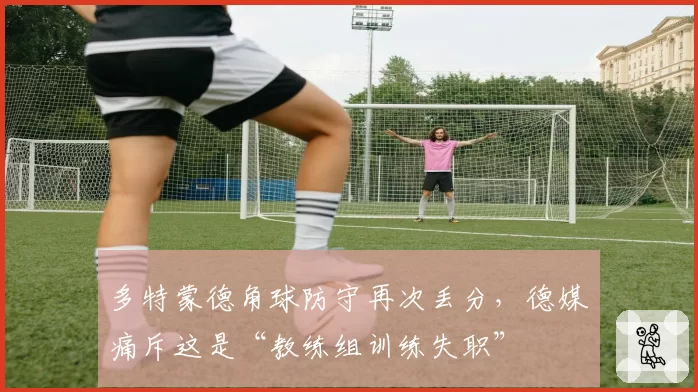 多特蒙德角球防守再次丢分，德媒痛斥这是“教练组训练失职”