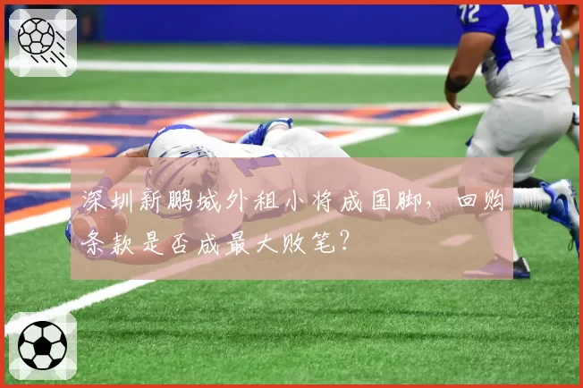 深圳新鹏城外租小将成国脚,回购条款是否成最大败笔?